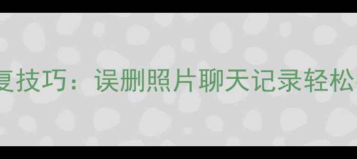 图片 手机数据恢复技巧：误删照片聊天记录轻松找回全攻略2