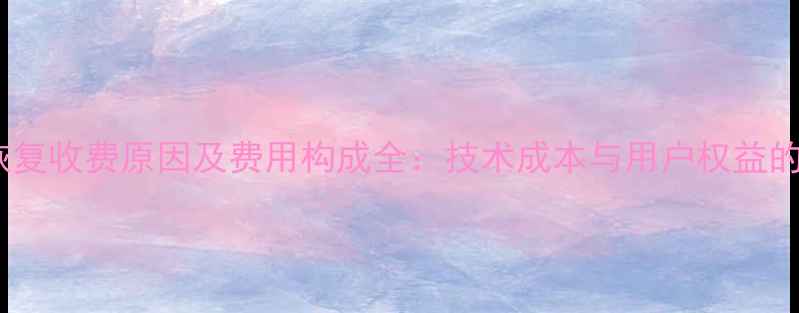 图片 手机数据恢复收费原因及费用构成全：技术成本与用户权益的平衡之道2