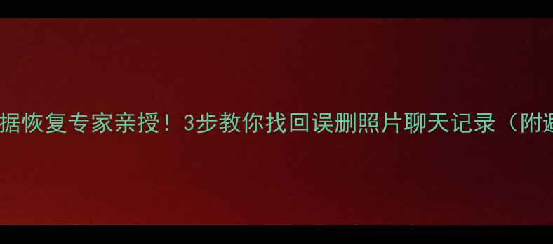 图片 手机数据恢复数据恢复专家亲授！3步教你找回误删照片聊天记录（附避坑指南）📱💾2
