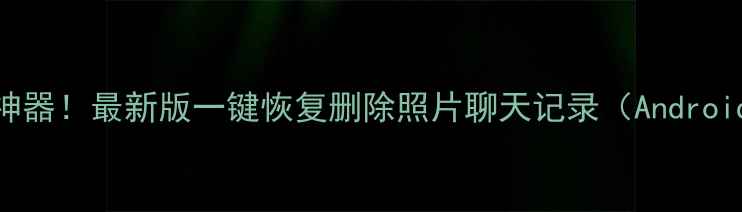 图片 手机数据恢复神器！最新版一键恢复删除照片聊天记录（AndroidiOS全攻略）1