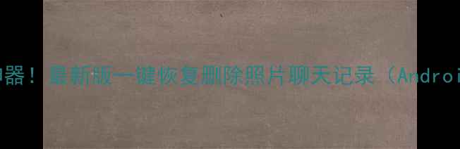 图片 手机数据恢复神器！最新版一键恢复删除照片聊天记录（AndroidiOS全攻略）2