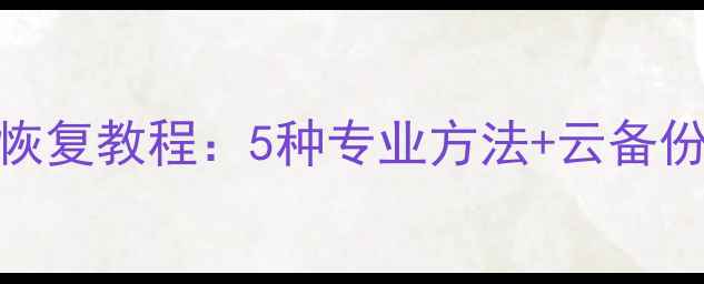 图片 手机数据清空后恢复教程：5种专业方法+云备份指南（最新版）