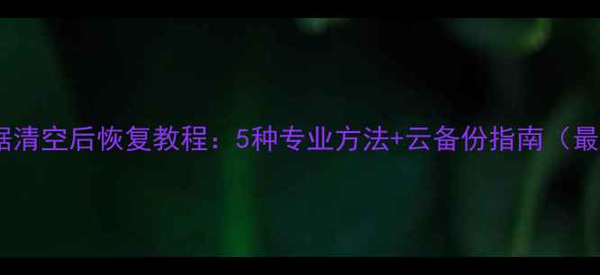 图片 手机数据清空后恢复教程：5种专业方法+云备份指南（最新版）1