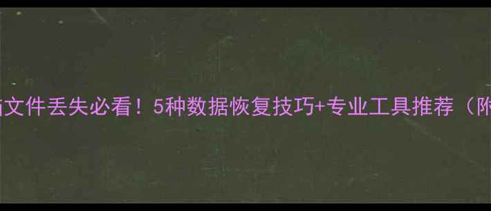 图片 手机数据电脑文件丢失必看！5种数据恢复技巧+专业工具推荐（附操作指南）2