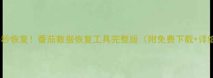 图片 手机文件秒恢复！番茄数据恢复工具完整版（附免费下载+详细教程）1