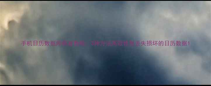 图片 手机日历数据库恢复教程：3种方法高效修复丢失损坏的日历数据1