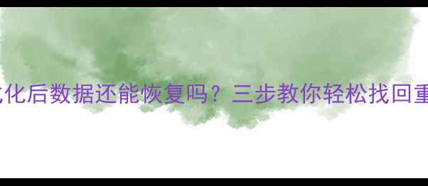 图片 手机格式化后数据还能恢复吗？三步教你轻松找回重要文件2