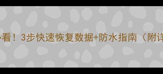 图片 手机泡水必看！3步快速恢复数据+防水指南（附详细教程）2