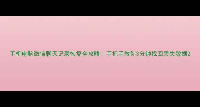 图片 手机电脑微信聊天记录恢复全攻略｜手把手教你3分钟找回丢失数据2