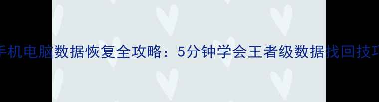 图片 手机电脑数据恢复全攻略：5分钟学会王者级数据找回技巧