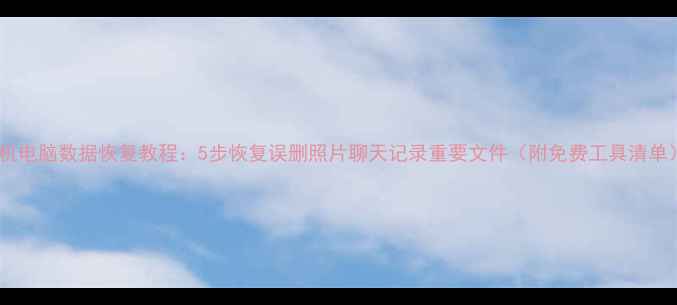 图片 手机电脑数据恢复教程：5步恢复误删照片聊天记录重要文件（附免费工具清单）1