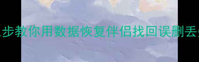 图片 手机电脑文件恢复全攻略三步教你用数据恢复伴侣找回误删丢失数据（附详细操作教程）