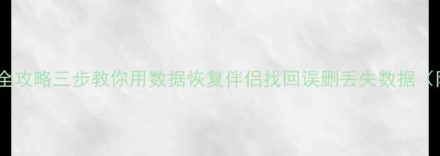 图片 手机电脑文件恢复全攻略三步教你用数据恢复伴侣找回误删丢失数据（附详细操作教程）2