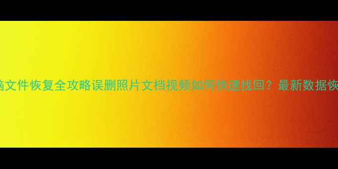 图片 手机电脑文件恢复全攻略误删照片文档视频如何快速找回？最新数据恢复教程2