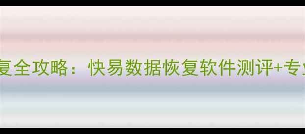 图片 手机电脑文件恢复全攻略：快易数据恢复软件测评+专业机构避坑指南1