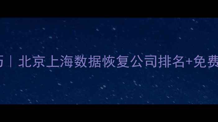 图片 手机电脑文件恢复技巧｜北京上海数据恢复公司排名+免费教程（附避坑指南）1