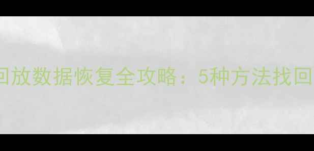 图片 手机监控回放数据恢复全攻略：5种方法找回监控录像1
