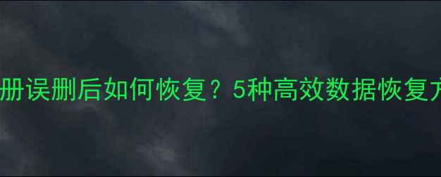 图片 手机相册误删后如何恢复？5种高效数据恢复方法全1