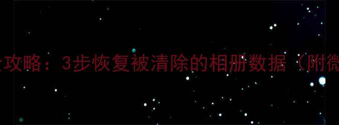 图片 手机相册误删恢复全攻略：3步恢复被清除的相册数据（附微信电脑恢复技巧）1