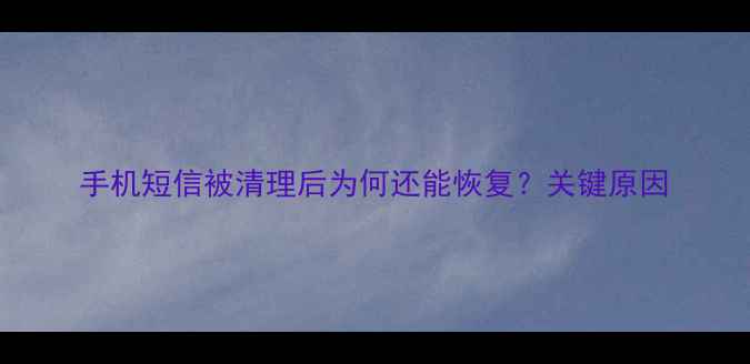 图片 手机短信被清理后为何还能恢复？关键原因