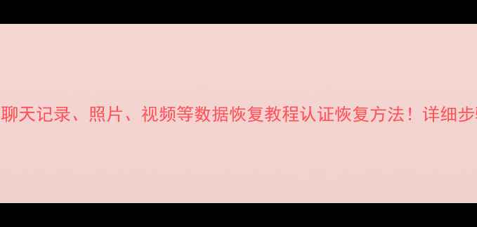 图片 手机移走微信聊天记录、照片、视频等数据恢复教程认证恢复方法！详细步骤+避坑指南1
