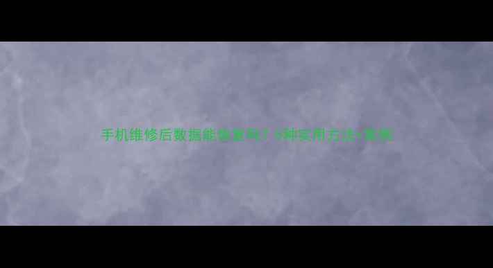 图片 手机维修后数据能恢复吗？5种实用方法+案例