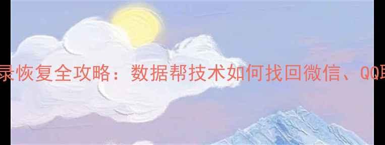 图片 手机聊天记录恢复全攻略：数据帮技术如何找回微信、QQ聊天记录？1