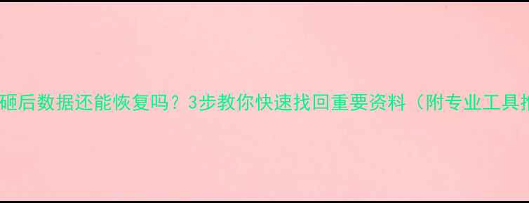 图片 手机被砸后数据还能恢复吗？3步教你快速找回重要资料（附专业工具推荐）2