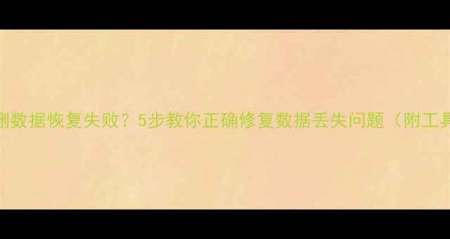 图片 手机误删数据恢复失败？5步教你正确修复数据丢失问题（附工具推荐）