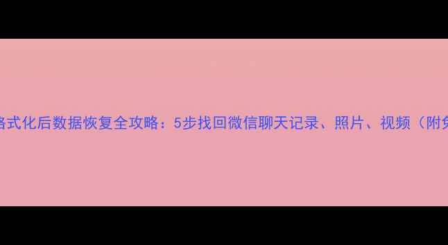 图片 手机误删格式化后数据恢复全攻略：5步找回微信聊天记录、照片、视频（附免费工具）