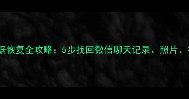图片 手机误删格式化后数据恢复全攻略：5步找回微信聊天记录、照片、视频（附免费工具）2