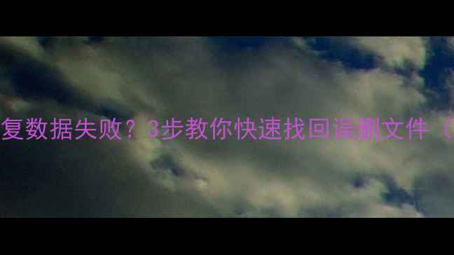 图片 手机误操作恢复数据失败？3步教你快速找回误删文件（附详细教程）