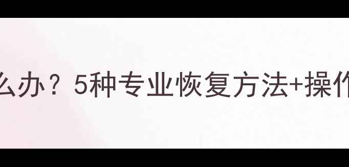 图片 手机音乐数据丢失怎么办？5种专业恢复方法+操作教程（附详细步骤）