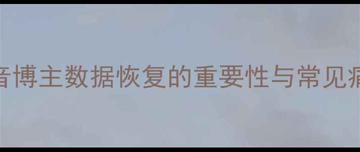图片 抖音博主数据恢复的重要性与常见痛点