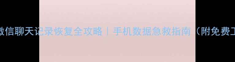 图片 抖音微信聊天记录恢复全攻略｜手机数据急救指南（附免费工具）