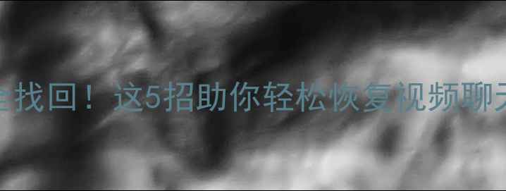 图片 抖音缓存清理后数据全找回！这5招助你轻松恢复视频聊天记录（附详细教程）