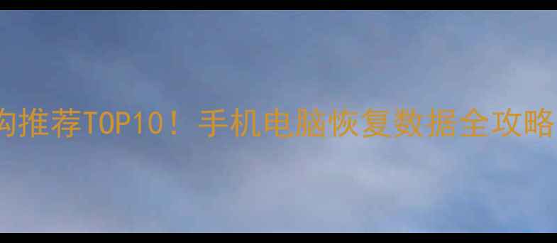 图片 抚州数据恢复机构推荐TOP10！手机电脑恢复数据全攻略（附避坑指南）1