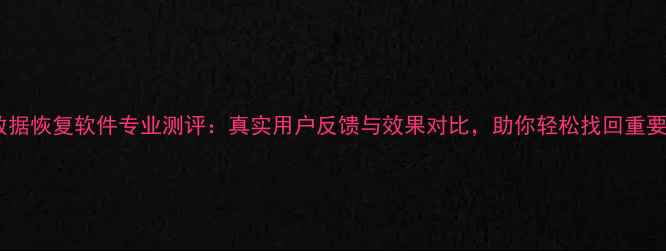 图片 护盾数据恢复软件专业测评：真实用户反馈与效果对比，助你轻松找回重要文件1