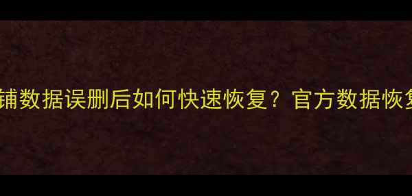 图片 拼多多店铺数据误删后如何快速恢复？官方数据恢复全攻略1