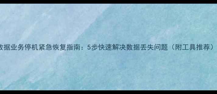 图片 数据业务停机紧急恢复指南：5步快速解决数据丢失问题（附工具推荐）1