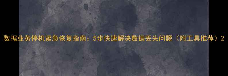 图片 数据业务停机紧急恢复指南：5步快速解决数据丢失问题（附工具推荐）2