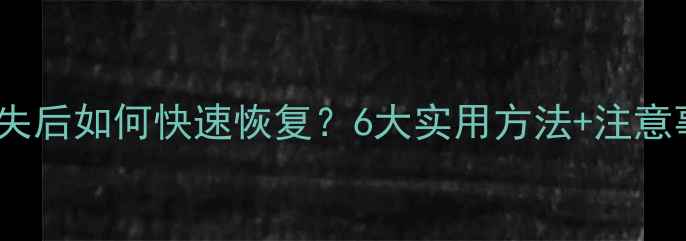 图片 数据丢失后如何快速恢复？6大实用方法+注意事项全2