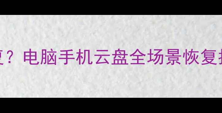 图片 数据删除后如何快速恢复？电脑手机云盘全场景恢复指南（附免费工具推荐）