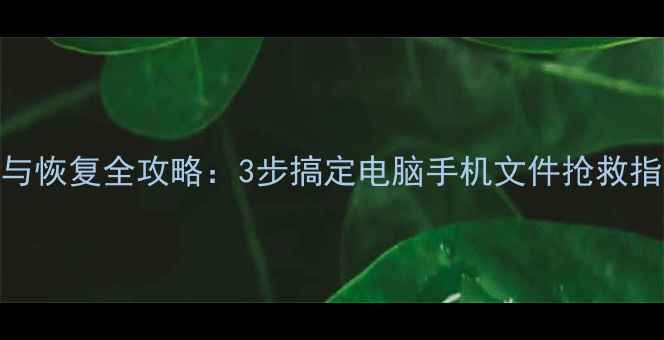 图片 数据备份与恢复全攻略：3步搞定电脑手机文件抢救指南！📱💾