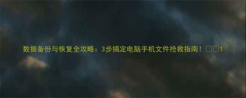 图片 数据备份与恢复全攻略：3步搞定电脑手机文件抢救指南！📱💾1