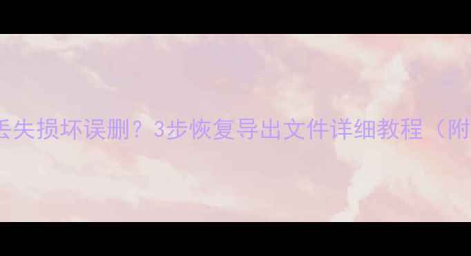 图片 数据导出后丢失损坏误删？3步恢复导出文件详细教程（附工具推荐）1