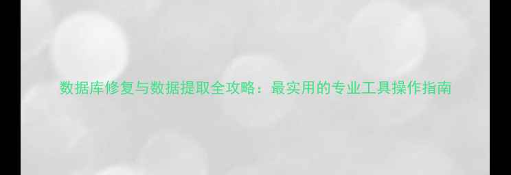 图片 数据库修复与数据提取全攻略：最实用的专业工具操作指南