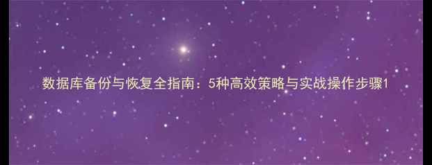 图片 数据库备份与恢复全指南：5种高效策略与实战操作步骤1