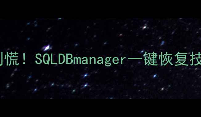 图片 数据库崩溃别慌！SQLDBmanager一键恢复技巧大公开✅1