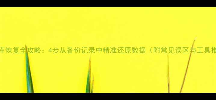 图片 数据库恢复全攻略：4步从备份记录中精准还原数据（附常见误区与工具推荐）